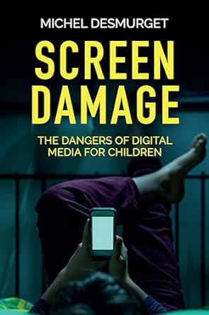 Screen Damage: The Dangers of Digital Media for Children by Michel Desmurget