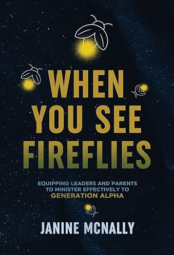 When You See Fireflies: Equipping Leaders and Parents to Ministry Effectively to Generation Alpha by Janine McNally